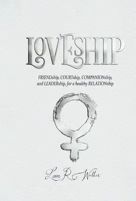 Loveship: Priateľstvo, dvorenie, spoločenstvo a vedenie pre zdravý vzťah - Loveship: Friendship, Courtship, Companionship, and Leadership for a Healthy Relation