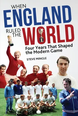 Keď Anglicko vládlo svetu: 1966-1970: Štyri roky, ktoré formovali moderný futbal - When England Ruled the World: 1966-1970: Four Years Which Shaped Modern Football