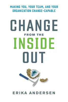 Zmena zvnútra: Zmeny zvnútra: Aby ste vy, váš tím a vaša organizácia boli schopní zmeny - Change from the Inside Out: Making You, Your Team, and Your Organization Change-Capable