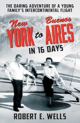 Z New Yorku do Buenos Aires za 16 dní: Medzikontinentálny let mladej rodiny v jednomotorovom lietadle - New York to Buenos Aires in 16 Days: The Daring Adventure of a Young Family's Intercontinental Flight in a Single-Engine Plane