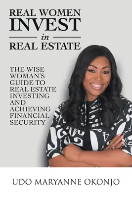 Skutočné ženy investujú do nehnuteľností: Múdra žena: Sprievodca investovaním do nehnuteľností a dosiahnutím finančného zabezpečenia - Real Women Invest in Real Estate: The Wise Woman's Guide to Real Estate Investing and Achieving Financial Security