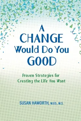 Zmena by vám urobila dobre: Zmeniť sa: Osvedčené stratégie na vytvorenie života, po ktorom túžite - A Change Would Do You Good: Proven Strategies for Creatin g the Life You Want