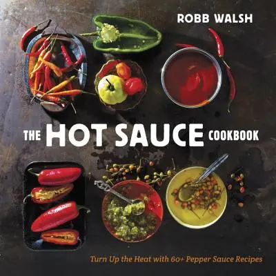 Kuchařka horúcich omáčok: Kuchařka: Rozpáľte sa s viac ako 60 receptami na paprikové omáčky - The Hot Sauce Cookbook: Turn Up the Heat with 60+ Pepper Sauce Recipes