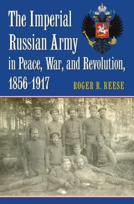 Ruská cárska armáda v mieri, vojne a revolúcii, 1856 - 1917 - The Imperial Russian Army in Peace, War, and Revolution, 1856-1917