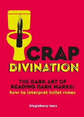 Veštenie z blbosti: Ako vykladať záchodové runy: Temné umenie čítania temných znamení - Crap Divination: The Dark Art of Reading Dark Marks: How to Interpret Toilet Runes
