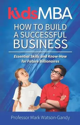 KidsMBA - Ako vybudovať úspešný podnik: Základné zručnosti a know-how pre budúcich miliardárov - KidsMBA - How to build a Successful Business: Essential Skills and Know-How for Future Billionaires
