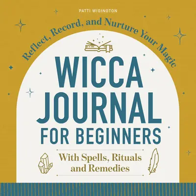 Denník Wicca pre začiatočníkov: Vychádzajte zo svojej mágie, zaznamenávajte si ju a rozvíjajte ju. - Wicca Journal for Beginners: Reflect, Record, and Nurture Your Magic