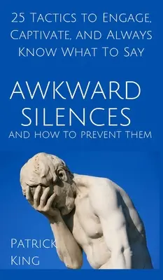 Nepríjemné mlčanie a ako mu predchádzať: 25 taktík, ako zaujať, upútať a vždy vedieť, čo povedať - Awkward Silences and How to Prevent Them: 25 Tactics to Engage, Captivate, and Always Know What To Say