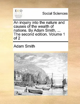 An Inquiry Into the Nature and Causes of the Wealth of Nations (Skúmanie povahy a príčin bohatstva národov). autor: Adam Smith, ... druhé vydanie. Zväzok 1 z 2 - An Inquiry Into the Nature and Causes of the Wealth of Nations. by Adam Smith, ... the Second Edition. Volume 1 of 2