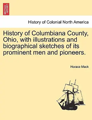 Dejiny okresu Columbiana v Ohiu s ilustráciami a životopisnými náčrtmi jeho významných mužov a priekopníkov. - History of Columbiana County, Ohio, with Illustrations and Biographical Sketches of Its Prominent Men and Pioneers.
