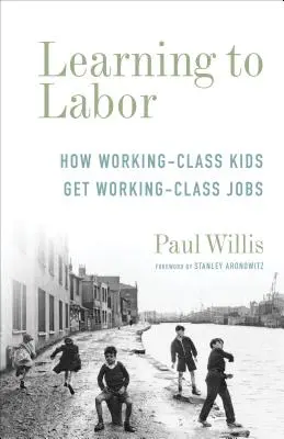 Učenie sa pracovať: Ako deti z robotníckej triedy získavajú prácu v robotníckej triede - Learning to Labor: How Working-Class Kids Get Working-Class Jobs