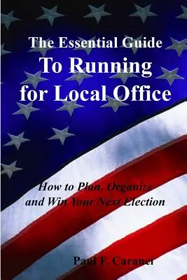 Základný sprievodca kandidatúrou na miestny úrad: Ako naplánovať, zorganizovať a vyhrať svoje ďalšie voľby - The Essential Guide to Running for Local Office: How to Plan, Organize and Win Your Next Election