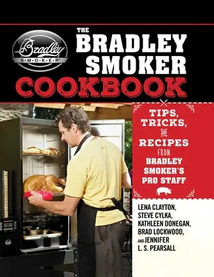 Bradleyho kuchárska kniha pre fajčiarov: Kuchařka od profesionálov z Bradley Smoker: tipy, triky a recepty - The Bradley Smoker Cookbook: Tips, Tricks, and Recipes from Bradley Smoker's Pro Staff