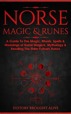 Severská mágia a runy: Runy: sprievodca mágiou, rituálmi, zaklínadlami a významom severskej mágie, mytológie a čítania starších rún Futhark - Norse Magic & Runes: A Guide To The Magic, Rituals, Spells & Meanings of Norse Magick, Mythology & Reading The Elder Futhark Runes