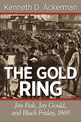 Zlatý prsteň: Zlatý zlatý kruh: Jim Fisk, Jay Gould a čierny piatok v roku 1869 - The Gold Ring: Jim Fisk, Jay Gould, and Black Friday, 1869