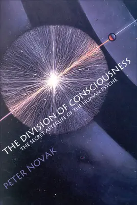 Rozdelenie vedomia: Tajný posmrtný život ľudskej psychiky: Tajný posmrtný život ľudskej psychiky - The Division of Consciousness: The Secret Afterlife of the Human Psyche: The Secret Afterlife of the Human Psyche