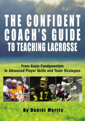 Sprievodca sebavedomého trénera pri vyučovaní lakrosu: Od základných základov k pokročilým hráčskym zručnostiam a tímovým stratégiám - Confident Coach's Guide to Teaching Lacrosse: From Basic Fundamentals to Advanced Player Skills and Team Strategies