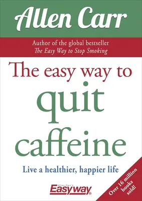 Jednoduchý spôsob, ako prestať s kofeínom: Odvyknite si od kofeínu: Žite zdravší a šťastnejší život - The Easy Way to Quit Caffeine: Live a Healthier, Happier Life