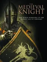 Stredoveký rytier - Vznešení bojovníci zlatého rytierskeho veku - Medieval Knight - The Noble Warriors of the Golden Age of Chivalry