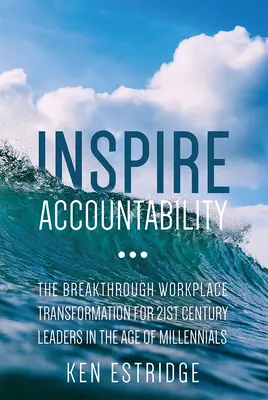Inšpirujte sa zodpovednosťou: Prelomová transformácia pracoviska pre lídrov 21. storočia vo veku mileniálov - Inspire Accountability: The Breakthrough Workplace Transformation for 21st Century Leaders in the Age of Millennials