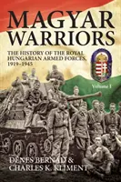 Magyar Warriors, Volume 1 - The History of the Royal Hungarian Armed Forces 1919-1945