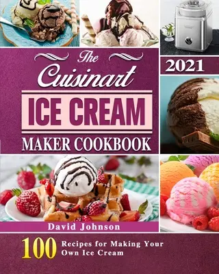 Kuchárka na výrobu zmrzliny Cuisinart 2021: 100 receptov na výrobu vlastnej zmrzliny - The Cuisinart Ice Cream Maker Cookbook 2021: 100 Recipes for Making Your Own Ice Cream
