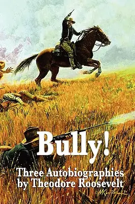 Bully! Tri autobiografie Theodora Roosevelta - Bully! Three Autobiographies by Theodore Roosevelt