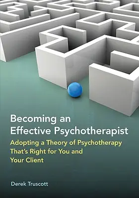 Ako sa stať efektívnym psychoterapeutom: Prijať teóriu psychoterapie, ktorá je vhodná pre vás a vášho klienta - Becoming an Effective Psychotherapist: Adopting a Theory of Psychotherapy Thats Right for You and Your Client