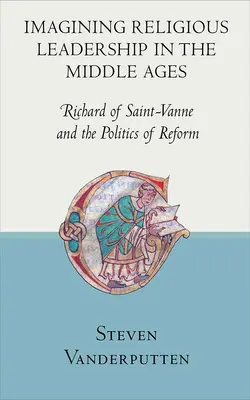 Predstavy o rehoľnom vedení v stredoveku: Richard zo Saint-Vanne a politika reformy - Imagining Religious Leadership in the Middle Ages: Richard of Saint-Vanne and the Politics of Reform