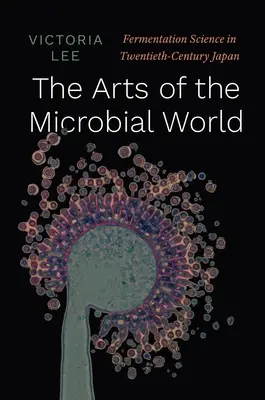 Umenie mikrobiálneho sveta: Veda o kvasení v Japonsku dvadsiateho storočia - The Arts of the Microbial World: Fermentation Science in Twentieth-Century Japan