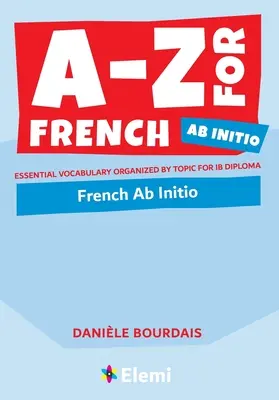 A-Z pre francúzštinu Ab Initio: Základná slovná zásoba usporiadaná podľa tém pre IB Diploma - A-Z for French Ab Initio: Essential vocabulary organized by topic for IB Diploma