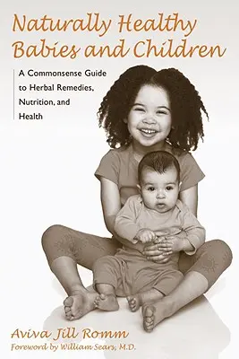 Prirodzene zdravé bábätká a deti: Vhodné pre deti a mládež: rozumný sprievodca bylinnými prostriedkami, výživou a zdravím - Naturally Healthy Babies and Children: A Commonsense Guide to Herbal Remedies, Nutrition, and Health
