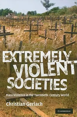 Extrémne násilné spoločnosti: Masové násilie vo svete dvadsiateho storočia - Extremely Violent Societies: Mass Violence in the Twentieth-Century World