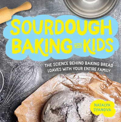Kváskové pečenie s deťmi: Veda o pečení bochníkov chleba s celou rodinou - Sourdough Baking with Kids: The Science Behind Baking Bread Loaves with Your Entire Family