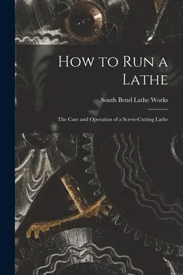 Ako prevádzkovať sústruh; starostlivosť a prevádzka sústruhu na rezanie skrutiek - How to Run a Lathe; the Care and Operation of a Screw-cutting Lathe