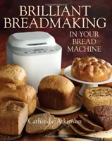 Geniálne pečenie chleba vo vašom stroji na chlieb - Brilliant Breadmaking in Your Bread Machine