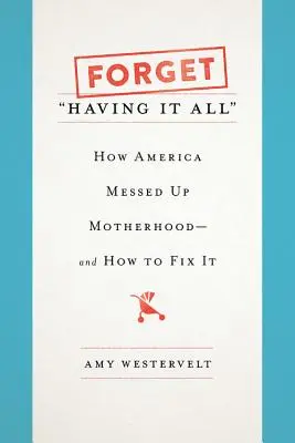 Zabudnite na to mať všetko: Ako Amerika pokazila materstvo - a ako to napraviť - Forget Having It All: How America Messed Up Motherhood--And How to Fix It