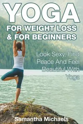Joga na chudnutie a pre začiatočníkov: Vyzerajte sexy, nájdite pokoj a cíťte sa krásne s jogou - Yoga For Weight Loss & For Beginners: Look Sexy, Find Peace And Feel Beautiful With Yoga