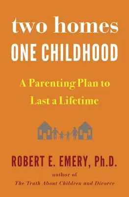 Dva domovy, jedno detstvo: Rodičovský plán na celý život - Two Homes, One Childhood: A Parenting Plan to Last a Lifetime