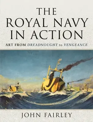 Kráľovské námorníctvo v akcii: Umenie od Dreadnoughtu po Vengeance - The Royal Navy in Action: Art from Dreadnought to Vengeance