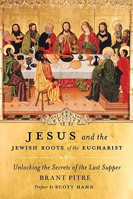 Ježiš a židovské korene eucharistie: Odhalenie tajomstiev poslednej večere - Jesus and the Jewish Roots of the Eucharist: Unlocking the Secrets of the Last Supper