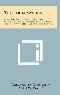 Theologia Mystica: Rozprava svätého Dionýza, Pseudo-Areopagitu, o mystickej teológii, spolu s prvým a piatym epištolou - Theologia Mystica: Being The Treatise Of St. Dionysius, Pseudo-Areopagite, On Mystical Theology, Together With The First And Fifth Epistl