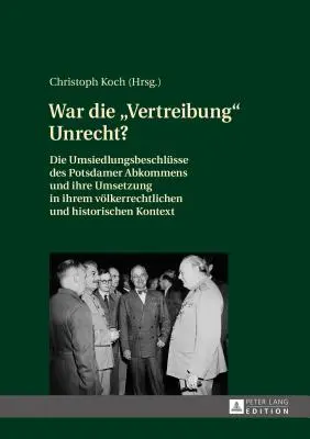 Bolo vyhostenie nespravodlivé? The Resettlement Decisions of the Potsdam Agreement and Their Implementation in Their Ethnic and Historical Context (Rozhodnutia o presídlení v rámci Postupimskej dohody a ich implementácia v etnickom a historickom kontexte) - War Die Vertreibung Unrecht?: Die Umsiedlungsbeschluesse Des Potsdamer Abkommens Und Ihre Umsetzung in Ihrem Voelkerrechtlichen Und Historischen Kon