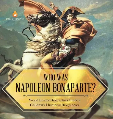 Kto bol Napoleon Bonaparte? Životopisy svetových vodcov Detské historické životopisy 5. ročník - Who Was Napoleon Bonaparte? World Leader Biographies Grade 5 Children's Historical Biographies