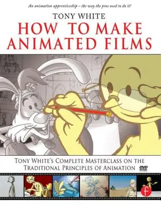 Ako robiť animované filmy: Kompletná majstrovská trieda Tonyho Whitea o tradičných princípoch animácie [s DVD ROM] - How to Make Animated Films: Tony White's Complete Masterclass on the Traditional Principals of Animation [With DVD ROM]