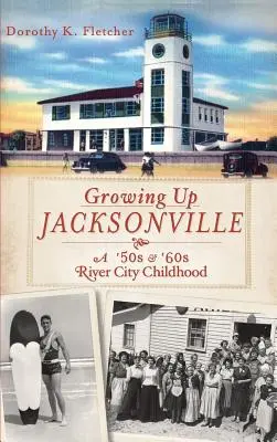 Vyrastanie v Jacksonville: Detstvo v River City v 50. a 60. rokoch minulého storočia - Growing Up Jacksonville: A '50s and '60s River City Childhood