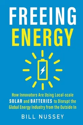 Uvoľnenie energie: Ako inovátori využívajú solárnu energiu a batérie na miestnej úrovni na narušenie globálneho energetického priemyslu zvonku - Freeing Energy: How Innovators Are Using Local-scale Solar and Batteries to Disrupt the Global Energy Industry from the Outside In