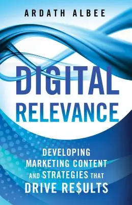 Digitálny význam: Vydanie knihy: Tvorba marketingového obsahu a stratégií, ktoré prinášajú výsledky - Digital Relevance: Developing Marketing Content and Strategies That Drive Results