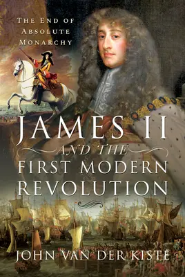 Jakub II. a prvá moderná revolúcia: Koniec absolútnej monarchie - James II and the First Modern Revolution: The End of Absolute Monarchy