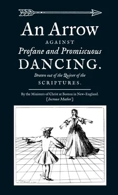 Šíp proti profánnemu a promiskuitnému tancu. Vytiahnuté z tŕňa Písma. - An Arrow Against Profane and Promiscuous Dancing. Drawn out of the Quiver of the Scriptures.
